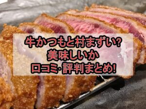 牛かつもと村まずい?美味しいか口コミ･評判まとめ!