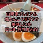 山岡家プレミアム塩とんこつまずい?美味しいか口コミ･評判まとめ!おすすめカスタム考察!