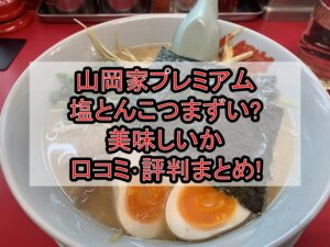 山岡家プレミアム塩とんこつまずい?美味しいか口コミ･評判まとめ!おすすめカスタム考察!