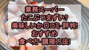 業務スーパーたこぶつまずい?美味しいか口コミ･評判まとめ!おすすめ食べ方･調理方法!