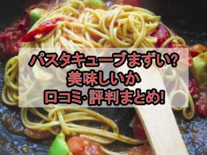パスタキューブまずい?美味しいか口コミ･評判まとめ!