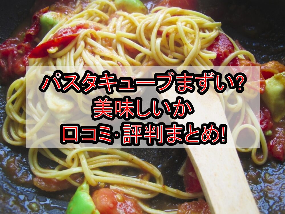パスタキューブまずい?美味しいか口コミ･評判まとめ!