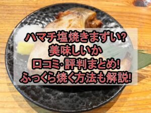 ハマチ塩焼きまずい?美味しいか口コミ･評判まとめ!ふっくら焼く方法も解説!