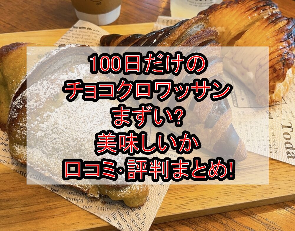 100日だけのチョコクロワッサンまずい?美味しいか口コミ･評判まとめ!