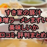 すき家の豚汁味噌ラーメンまずい?美味しいか口コミ･評判まとめ!