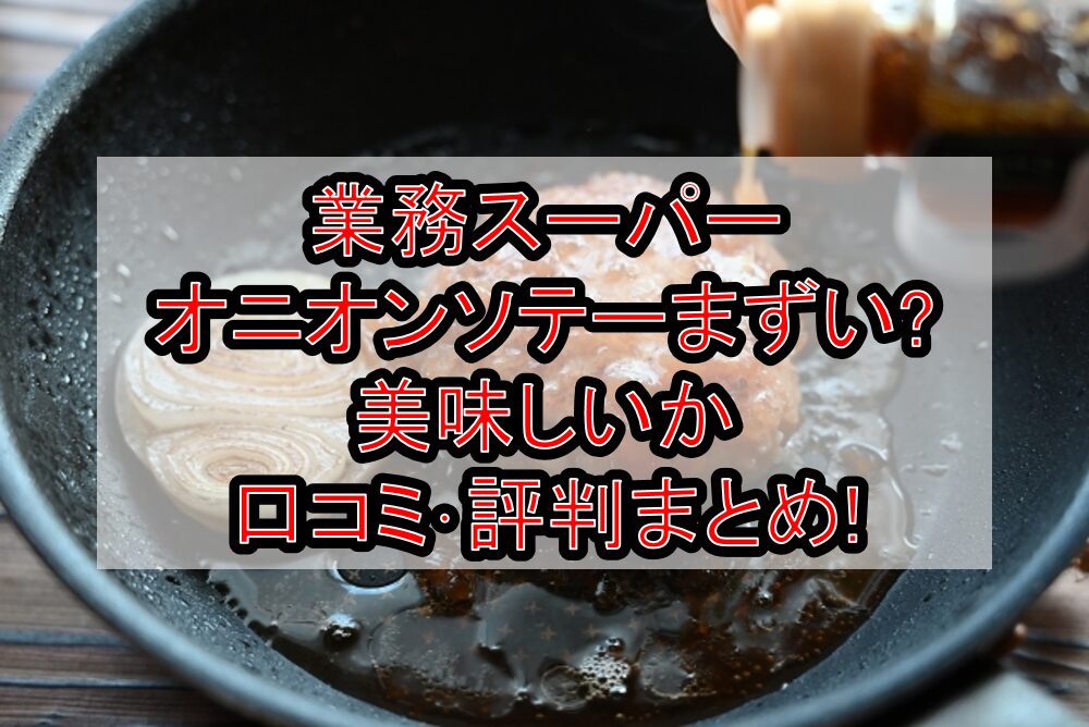 業務スーパーオニオンソテーまずい?美味しいか口コミ・評判まとめ!おすすめの使い方・食べ方ガイド