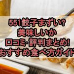 551餃子まずい?美味しいか口コミ･評判まとめ!おすすめ食べ方ガイド