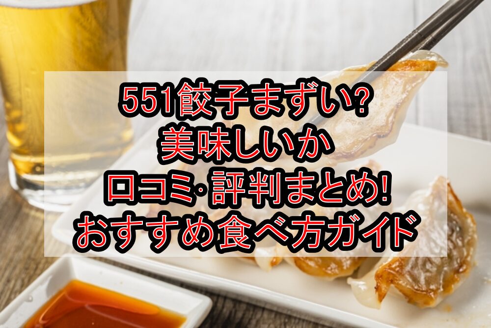 551餃子まずい?美味しいか口コミ・評判まとめ!おすすめ食べ方ガイド