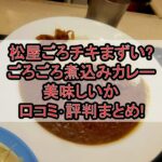松屋ごろチキまずい?ごろごろ煮込みカレー美味しいか口コミ･評判まとめ!