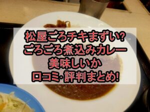 松屋ごろチキまずい?ごろごろ煮込みカレー美味しいか口コミ･評判まとめ!