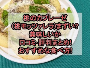 桃のカプレーゼ(桃モッツァレラ)まずい?美味しいか口コミ･評判まとめ!おすすめな食べ方!