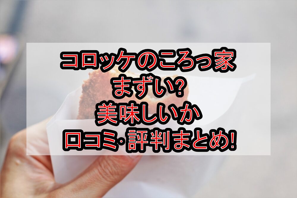 コロッケのころっ家まずい?美味しいか口コミ･評判まとめ!
