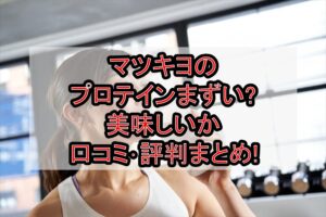マツキヨのプロテインまずい?美味しいか口コミ･評判まとめ!