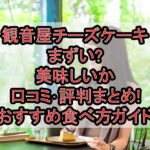 観音屋チーズケーキまずい?美味しいか口コミ･評判まとめ!おすすめ食べ方ガイド