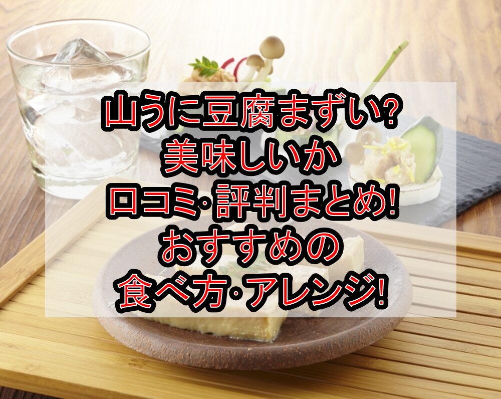 山うに豆腐まずい?美味しいか口コミ･評判まとめ!おすすめの食べ方･アレンジ!