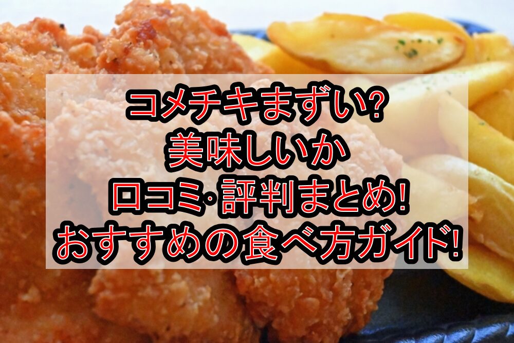 コメチキまずい?美味しいか口コミ・評判まとめ!おすすめの食べ方ガイド!