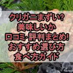 クリガニまずい?美味しいか口コミ･評判まとめ!おすすめ選び方･食べ方ガイド