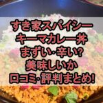 すき家スパイシーキーマカレー丼まずい･辛い?美味しいか口コミ･評判まとめ!