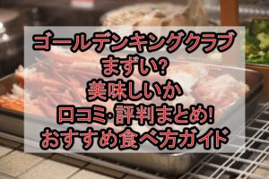 ゴールデンキングクラブまずい?美味しいか口コミ･評判まとめ!おすすめ食べ方ガイド