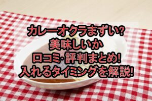 カレーオクラまずい?美味しいか口コミ･評判まとめ!入れるタイミングを解説!