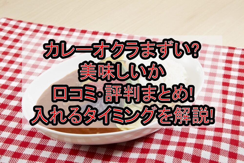 カレーオクラまずい?美味しいか口コミ･評判まとめ!入れるタイミングを解説!
