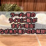 ラーメン屋のライス(ご飯)がまずい理由!なぜ米が臭いのか解説!