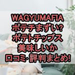WAGYUMAFIAポテチまずい?ポテトチップス美味しいか口コミ･評判まとめ!