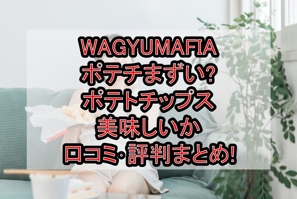 WAGYUMAFIAポテチまずい?ポテトチップス美味しいか口コミ･評判まとめ!