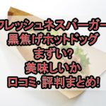 フレッシュネスバーガー黒焦げホットドッグまずい?美味しいか口コミ･評判まとめ!