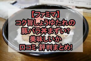 【ファミマ】コク旨しょうゆたれの豚バラ丼まずい?美味しいか口コミ･評判まとめ!
