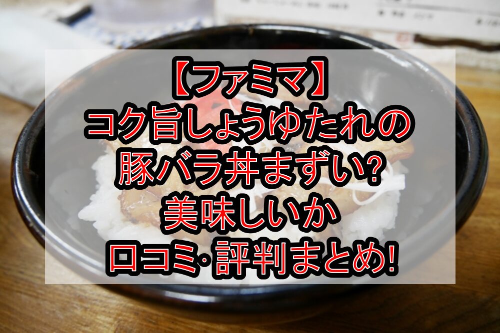 【ファミマ】コク旨しょうゆたれの豚バラ丼まずい?美味しいか口コミ･評判まとめ!