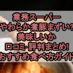 業務スーパーやわらか煮豚まずい?美味しいか口コミ･評判まとめ!おすすめ食べ方ガイド