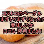 コストコのベーグルまずい?まずくなった?美味しいか口コミ･評判まとめ!