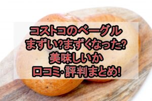コストコのベーグルまずい?まずくなった?美味しいか口コミ･評判まとめ!