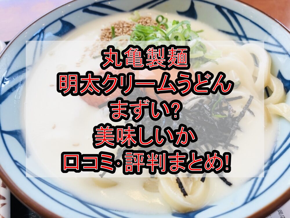 丸亀製麺明太クリームうどんまずい?美味しいか口コミ・評判まとめ!