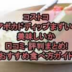 コストコのアボカドディップまずい?美味しいか口コミ･評判まとめ!おすすめ食べ方ガイド