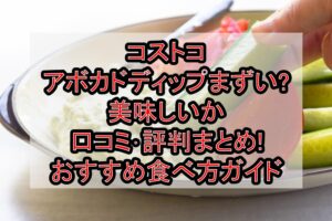 コストコのアボカドディップまずい?美味しいか口コミ･評判まとめ!おすすめ食べ方ガイド