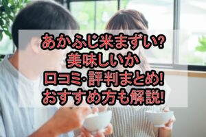 あかふじ米まずい?美味しいか口コミ･評判まとめ!おすすめ方も解説!