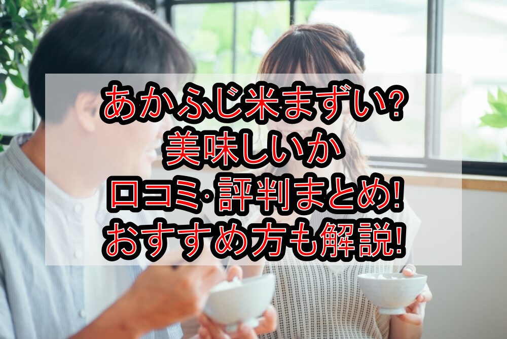 あかふじ米まずい?美味しいか口コミ・評判まとめ!おすすめ方も解説!