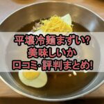 平壌冷麺まずい?美味しいか口コミ･評判まとめ!