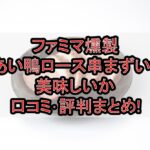 ファミマ燻製あい鴨ロース串まずい?美味しいか口コミ･評判まとめ!
