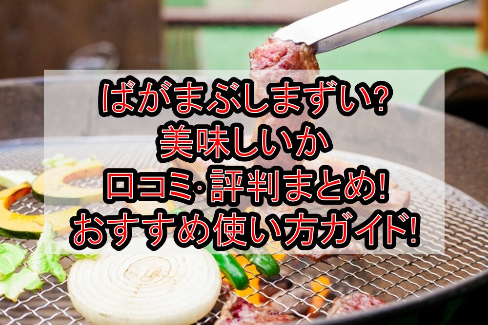 ばがまぶしまずい?美味しいか口コミ･評判まとめ!おすすめ使い方ガイド!