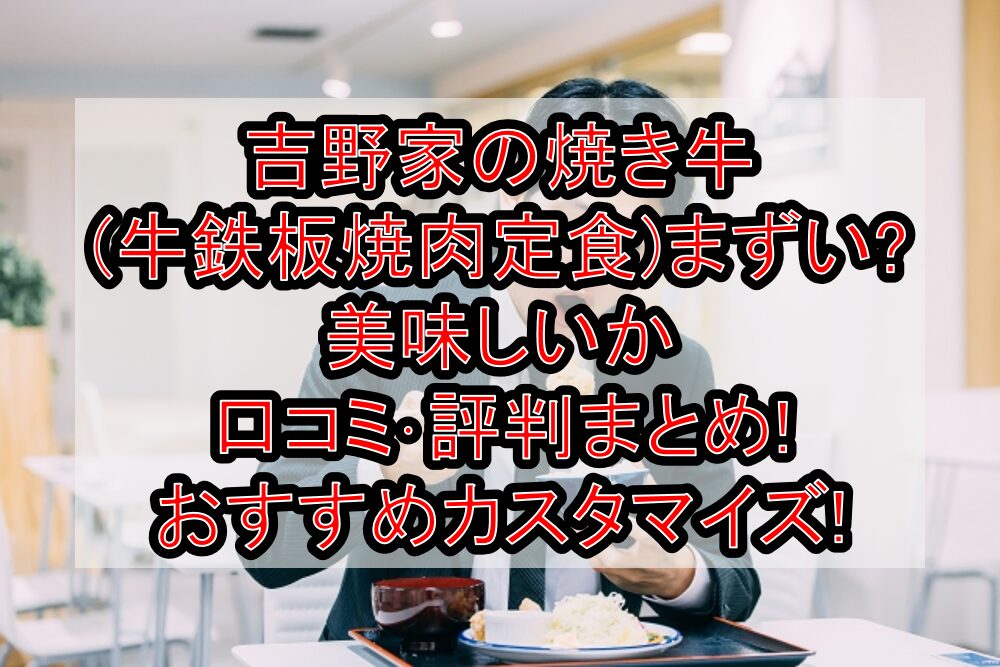 吉野家の焼き牛(牛鉄板焼肉定食)まずい?美味しいか口コミ・評判まとめ!おすすめカスタマイズ!
