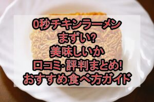 0秒チキンラーメンまずい?美味しいか口コミ･評判まとめ!おすすめ食べ方ガイド