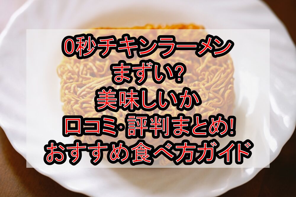 0秒チキンラーメンまずい?美味しいか口コミ･評判まとめ!おすすめ食べ方ガイド
