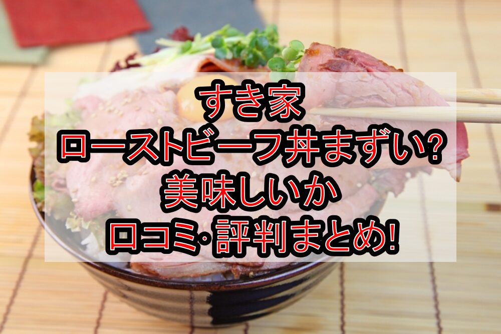 すき家ローストビーフ丼まずい?美味しいか口コミ・評判まとめ!