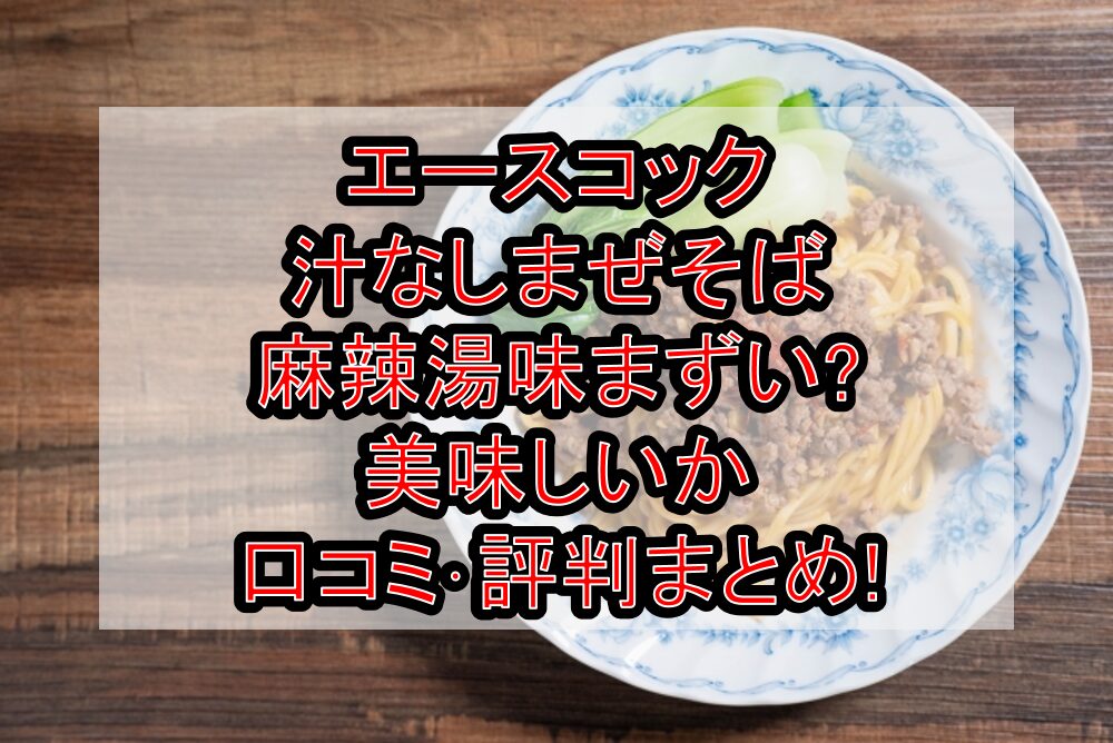 エースコック汁なしまぜそば麻辣湯味まずい?美味しいか口コミ･評判まとめ!