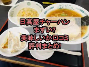 日高屋チャーハンまずい?美味しいか口コミ･評判まとめ!