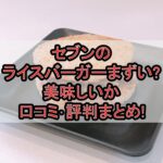 セブンのライスバーガーまずい?美味しいか口コミ･評判まとめ!
