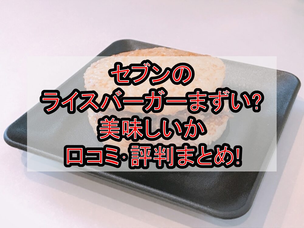セブンのライスバーガーまずい?美味しいか口コミ･評判まとめ!